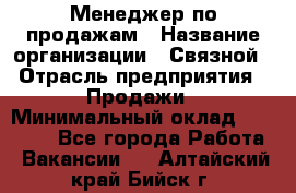 Менеджер по продажам › Название организации ­ Связной › Отрасль предприятия ­ Продажи › Минимальный оклад ­ 36 000 - Все города Работа » Вакансии   . Алтайский край,Бийск г.